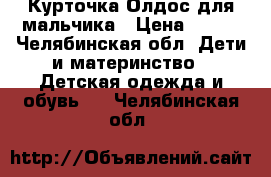 Курточка Олдос для мальчика › Цена ­ 800 - Челябинская обл. Дети и материнство » Детская одежда и обувь   . Челябинская обл.